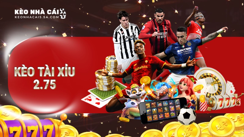 Kèo tài xỉu 2.75 là gì?