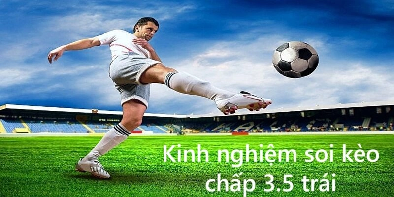 Kinh nghiệm soi kèo chấp 3.5 trái từ chuyên gia