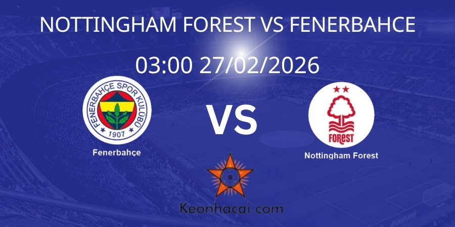 Nhận định Europa League: Nottingham Forest vs Fenerbahce 27/02/2026