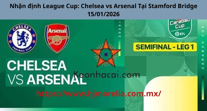 Nhận định League Cup: Chelsea vs Arsenal Tại Stamford Bridge 15/01/2026