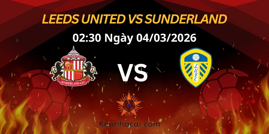 Nhận định Ngoại hạng Anh: Leeds United vs Sunderland 04/03/2026