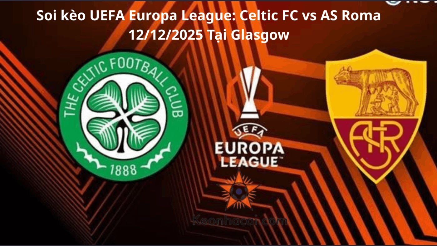 Soi kèo UEFA Europa League: Celtic FC vs AS Roma 12/12/2025 Tại Glasgow